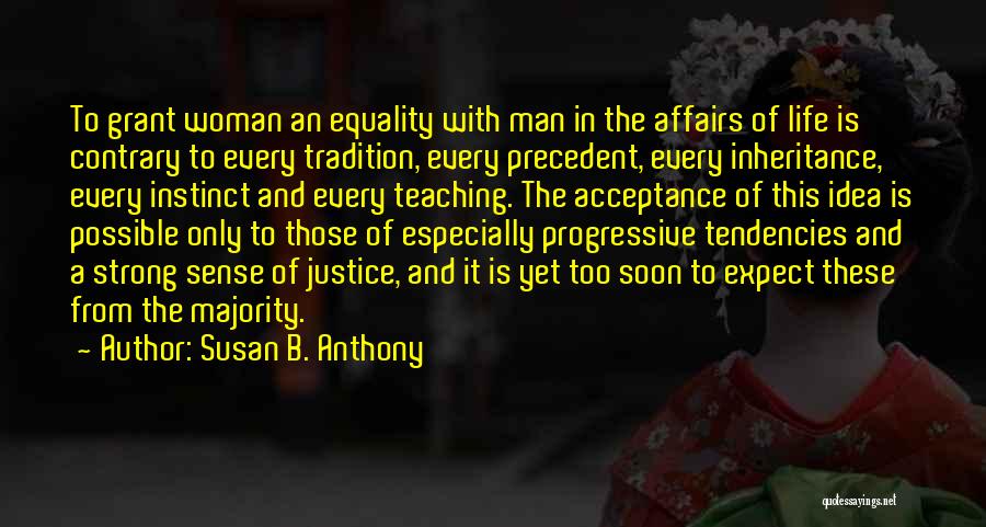 Susan B. Anthony Quotes: To Grant Woman An Equality With Man In The Affairs Of Life Is Contrary To Every Tradition, Every Precedent, Every