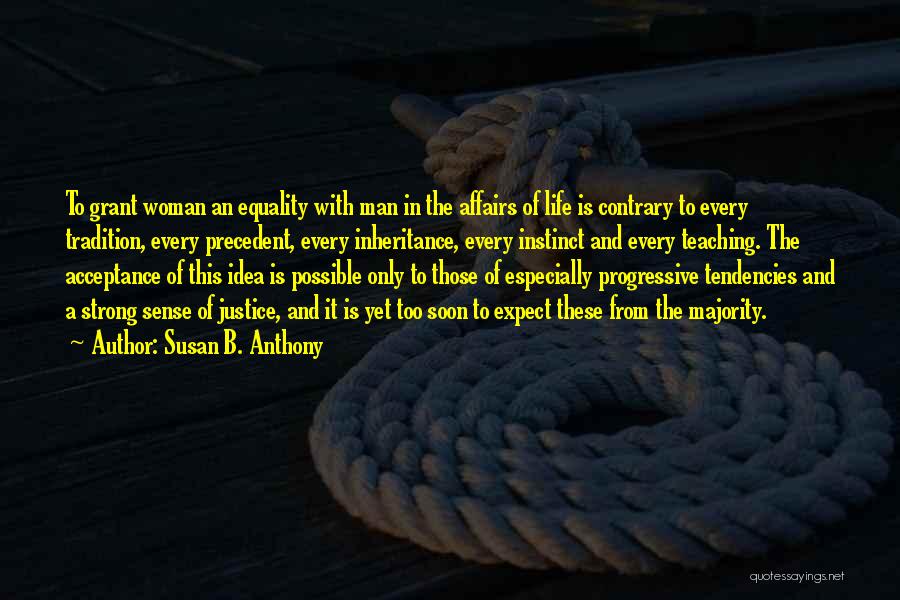 Susan B. Anthony Quotes: To Grant Woman An Equality With Man In The Affairs Of Life Is Contrary To Every Tradition, Every Precedent, Every