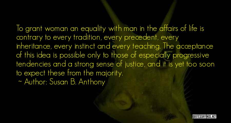 Susan B. Anthony Quotes: To Grant Woman An Equality With Man In The Affairs Of Life Is Contrary To Every Tradition, Every Precedent, Every