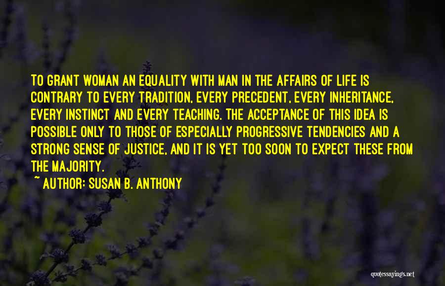 Susan B. Anthony Quotes: To Grant Woman An Equality With Man In The Affairs Of Life Is Contrary To Every Tradition, Every Precedent, Every