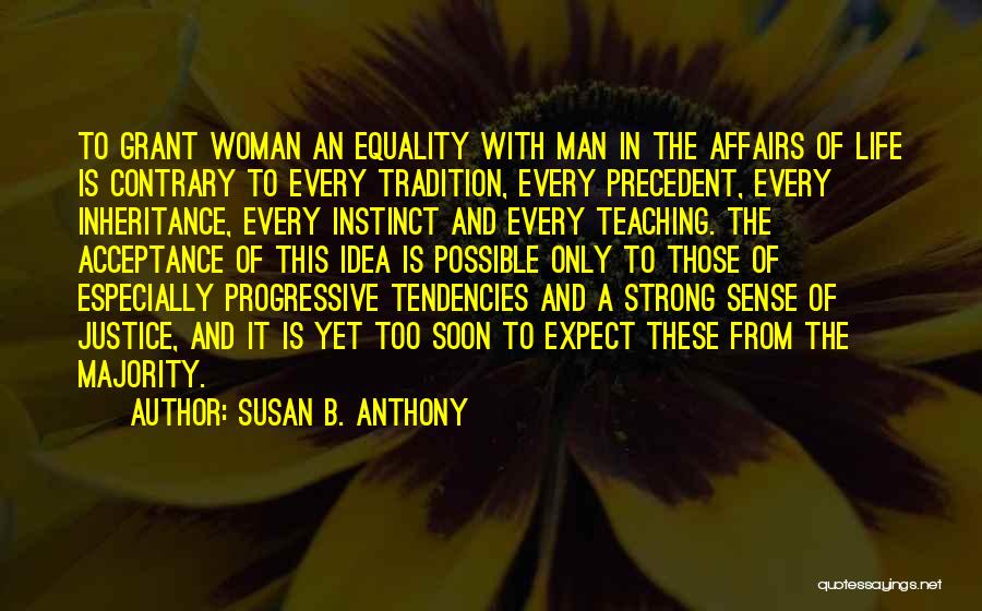 Susan B. Anthony Quotes: To Grant Woman An Equality With Man In The Affairs Of Life Is Contrary To Every Tradition, Every Precedent, Every