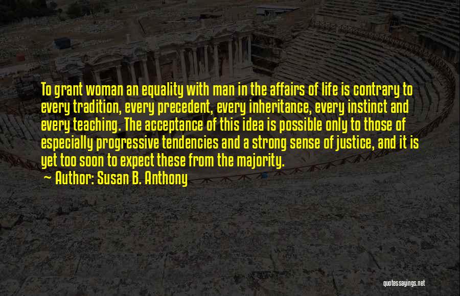 Susan B. Anthony Quotes: To Grant Woman An Equality With Man In The Affairs Of Life Is Contrary To Every Tradition, Every Precedent, Every