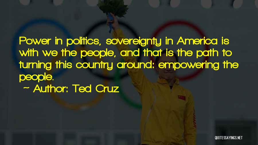 Ted Cruz Quotes: Power In Politics, Sovereignty In America Is With We The People, And That Is The Path To Turning This Country