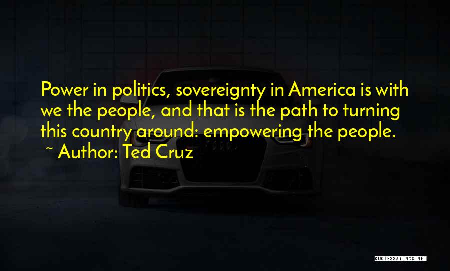 Ted Cruz Quotes: Power In Politics, Sovereignty In America Is With We The People, And That Is The Path To Turning This Country