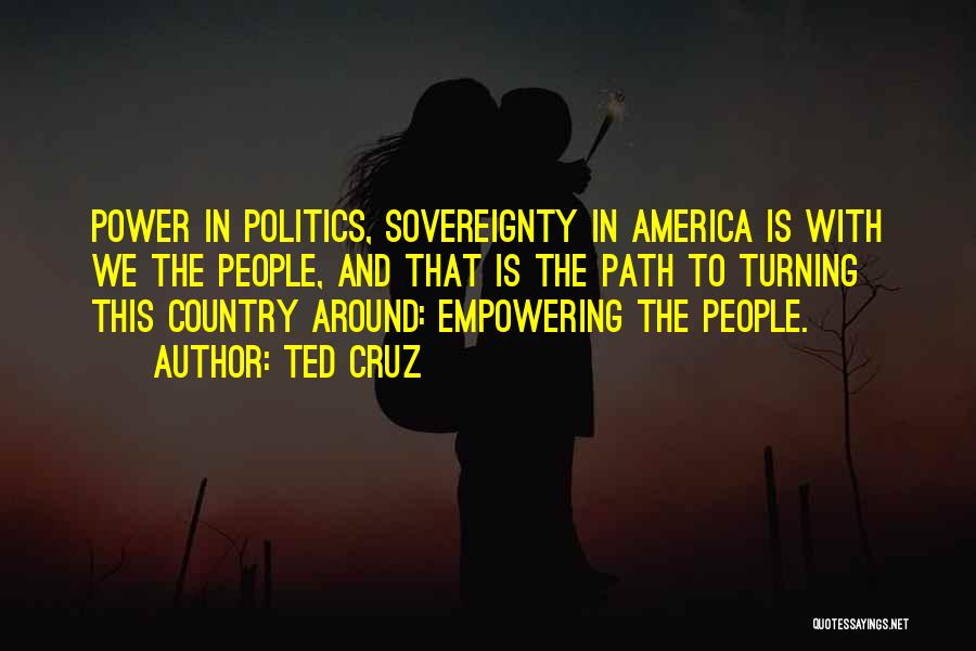 Ted Cruz Quotes: Power In Politics, Sovereignty In America Is With We The People, And That Is The Path To Turning This Country