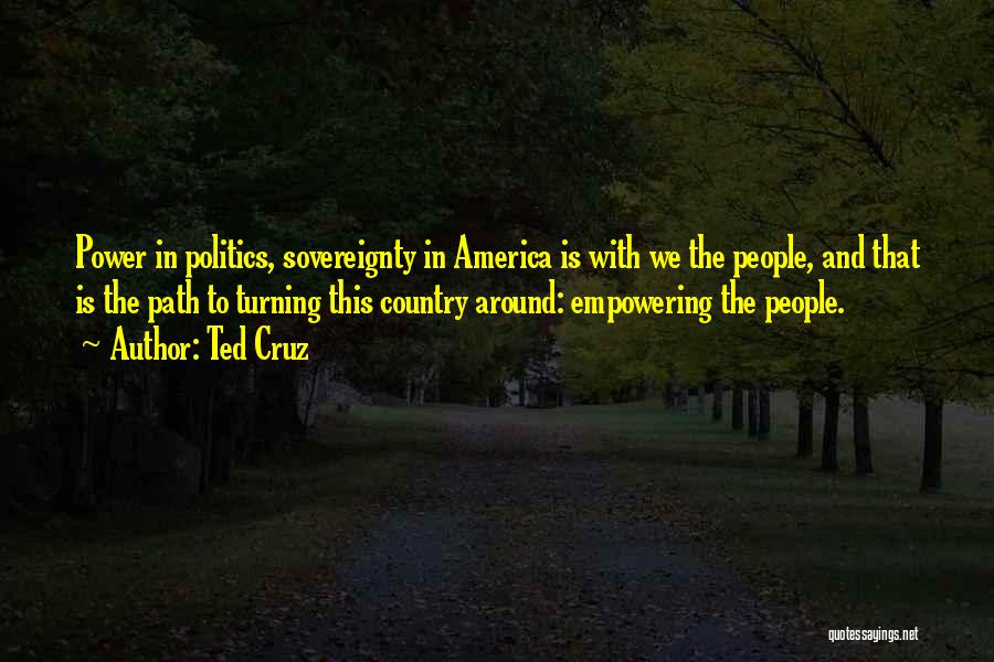 Ted Cruz Quotes: Power In Politics, Sovereignty In America Is With We The People, And That Is The Path To Turning This Country