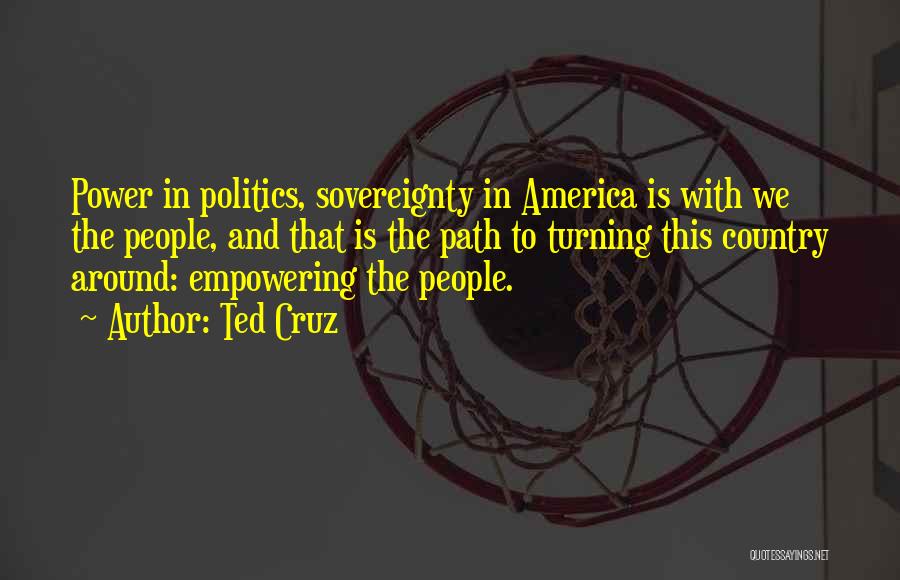 Ted Cruz Quotes: Power In Politics, Sovereignty In America Is With We The People, And That Is The Path To Turning This Country