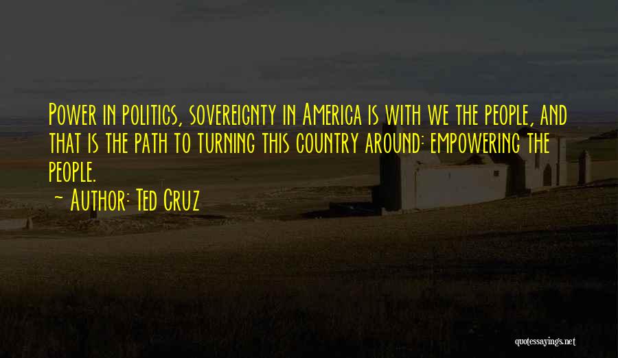 Ted Cruz Quotes: Power In Politics, Sovereignty In America Is With We The People, And That Is The Path To Turning This Country