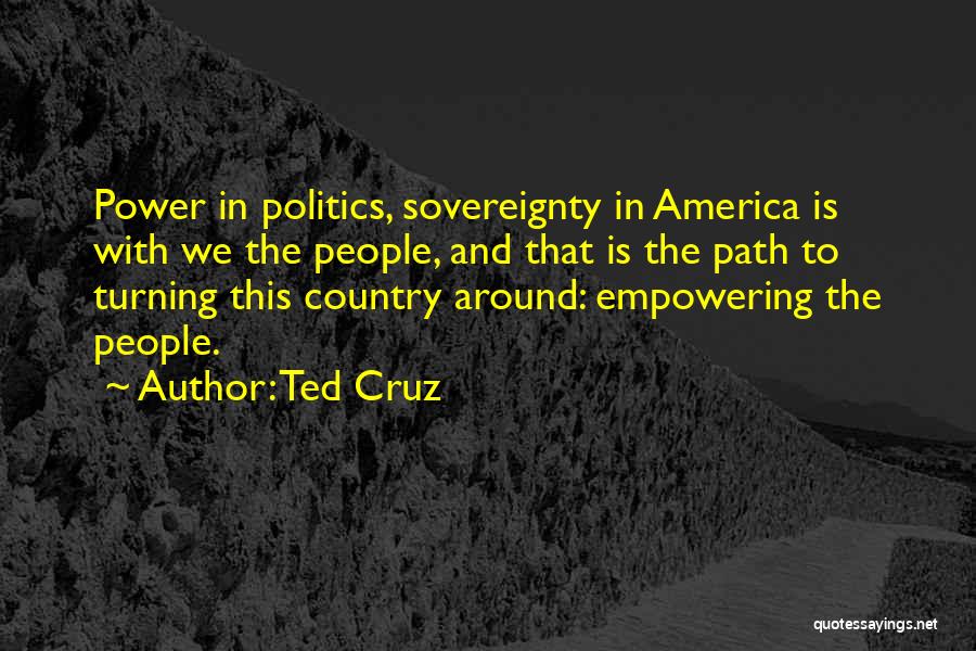 Ted Cruz Quotes: Power In Politics, Sovereignty In America Is With We The People, And That Is The Path To Turning This Country