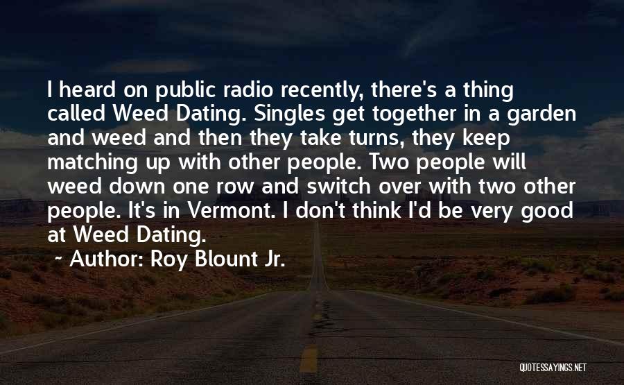 Roy Blount Jr. Quotes: I Heard On Public Radio Recently, There's A Thing Called Weed Dating. Singles Get Together In A Garden And Weed