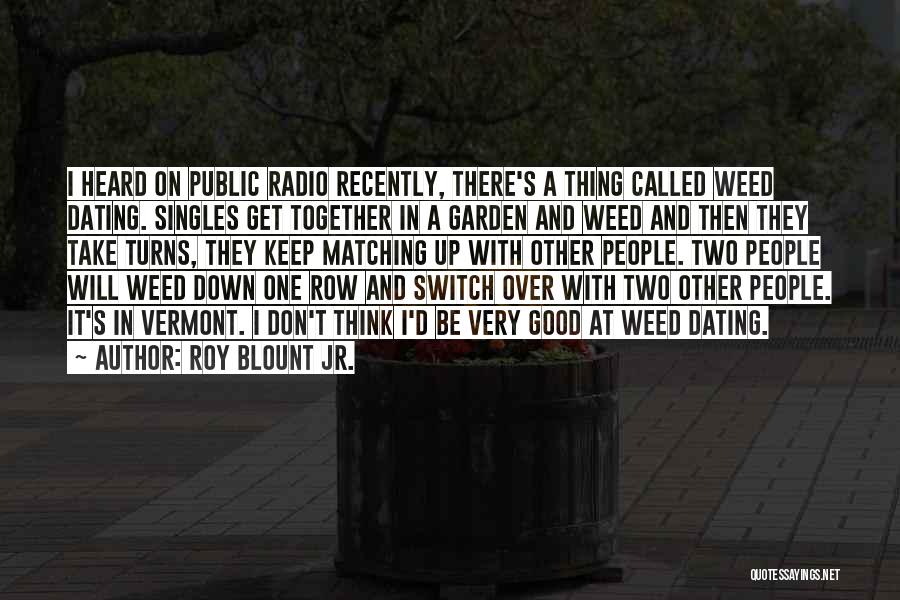 Roy Blount Jr. Quotes: I Heard On Public Radio Recently, There's A Thing Called Weed Dating. Singles Get Together In A Garden And Weed