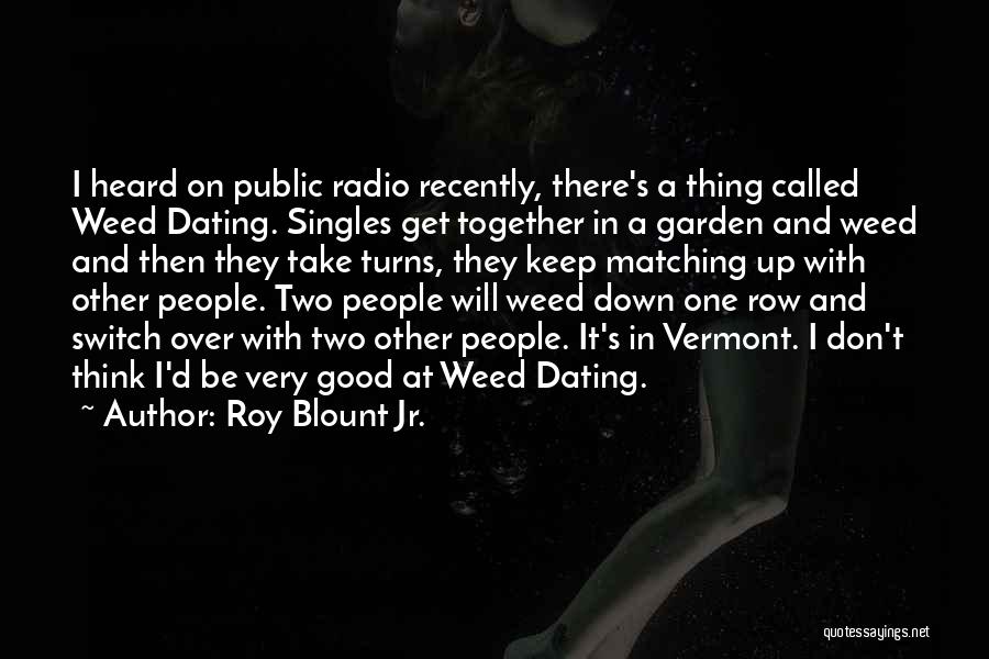 Roy Blount Jr. Quotes: I Heard On Public Radio Recently, There's A Thing Called Weed Dating. Singles Get Together In A Garden And Weed