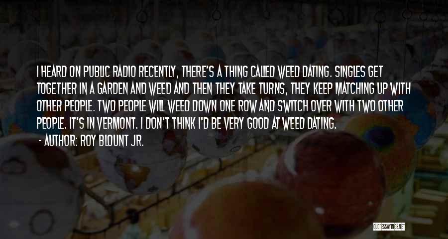 Roy Blount Jr. Quotes: I Heard On Public Radio Recently, There's A Thing Called Weed Dating. Singles Get Together In A Garden And Weed