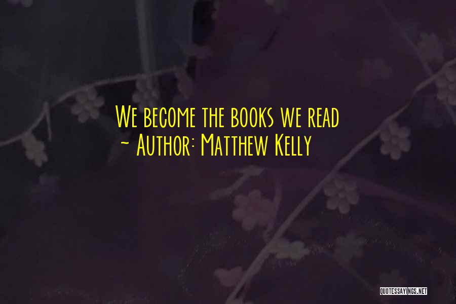 Matthew Kelly Quotes: We Become The Books We Read