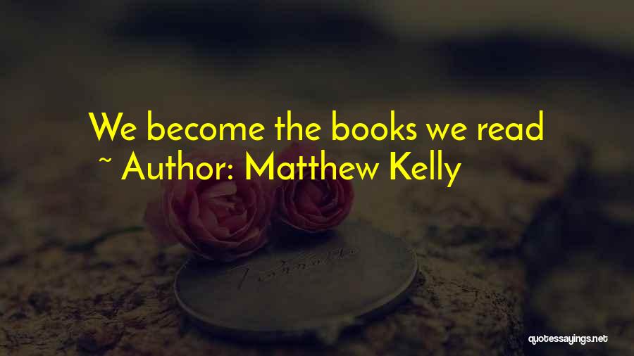 Matthew Kelly Quotes: We Become The Books We Read
