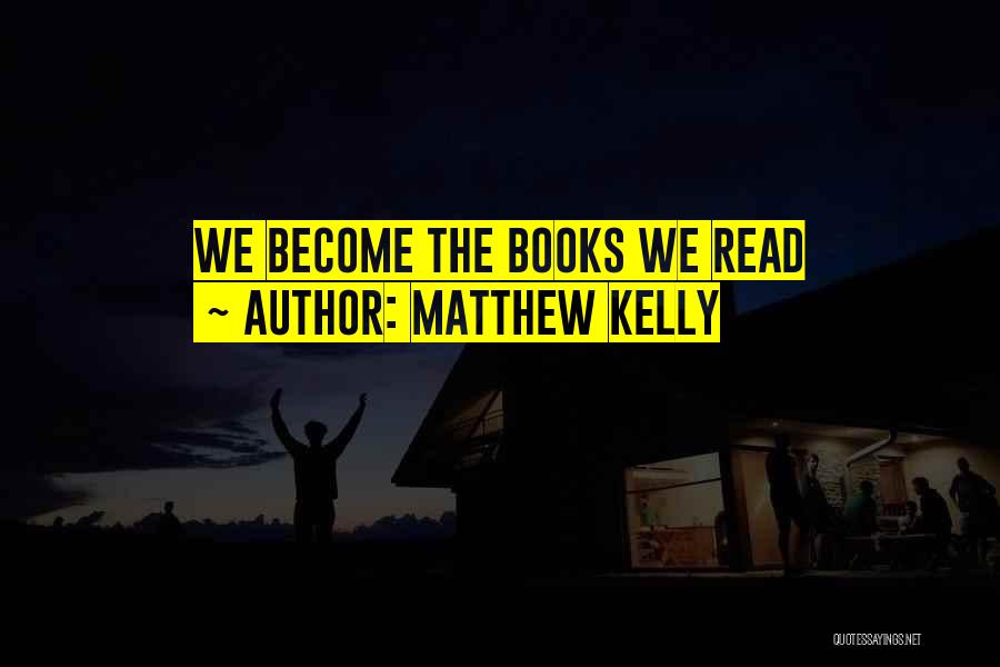 Matthew Kelly Quotes: We Become The Books We Read