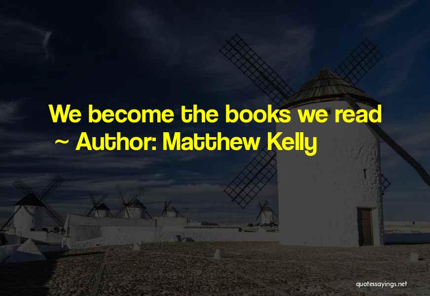 Matthew Kelly Quotes: We Become The Books We Read
