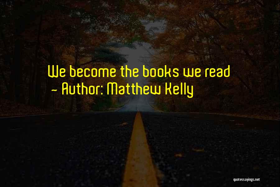 Matthew Kelly Quotes: We Become The Books We Read