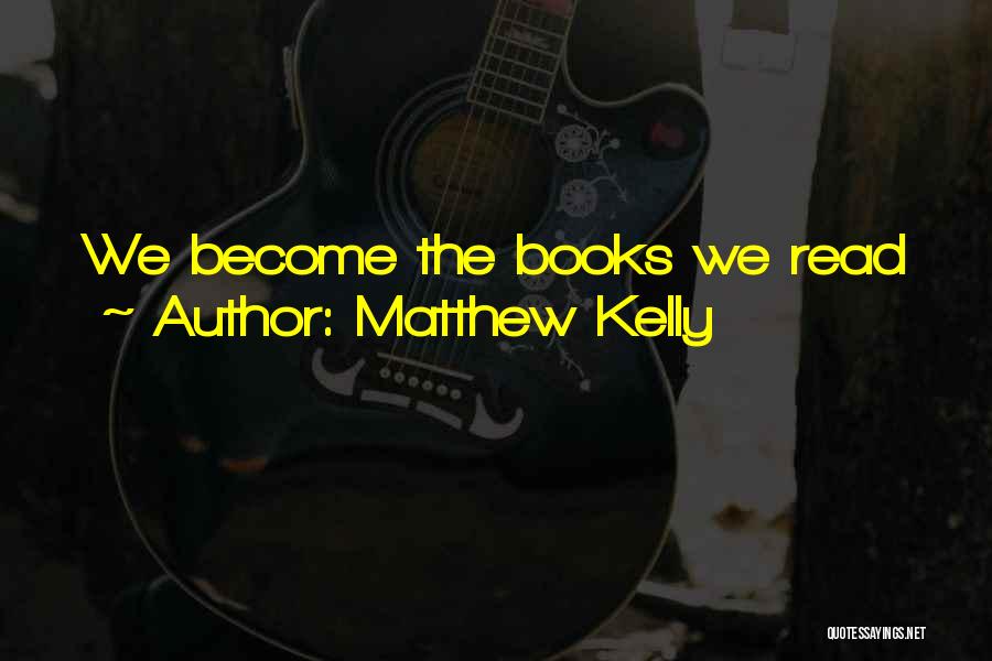 Matthew Kelly Quotes: We Become The Books We Read