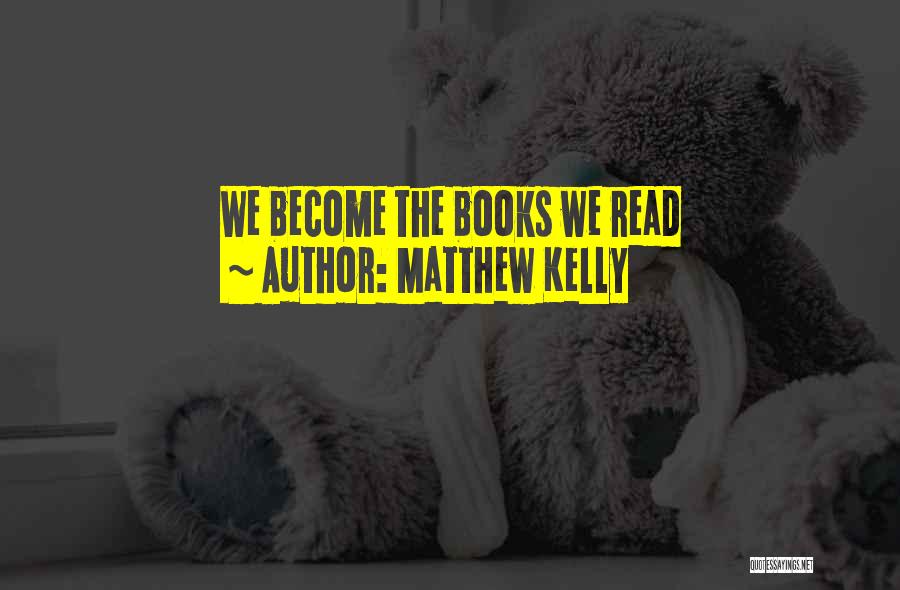 Matthew Kelly Quotes: We Become The Books We Read