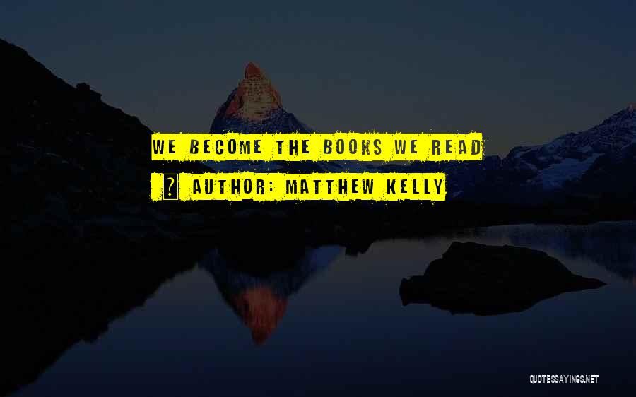 Matthew Kelly Quotes: We Become The Books We Read