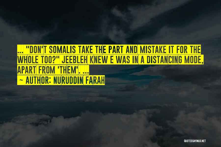 Nuruddin Farah Quotes: ... Don't Somalis Take The Part And Mistake It For The Whole Too? Jeebleh Knew E Was In A Distancing