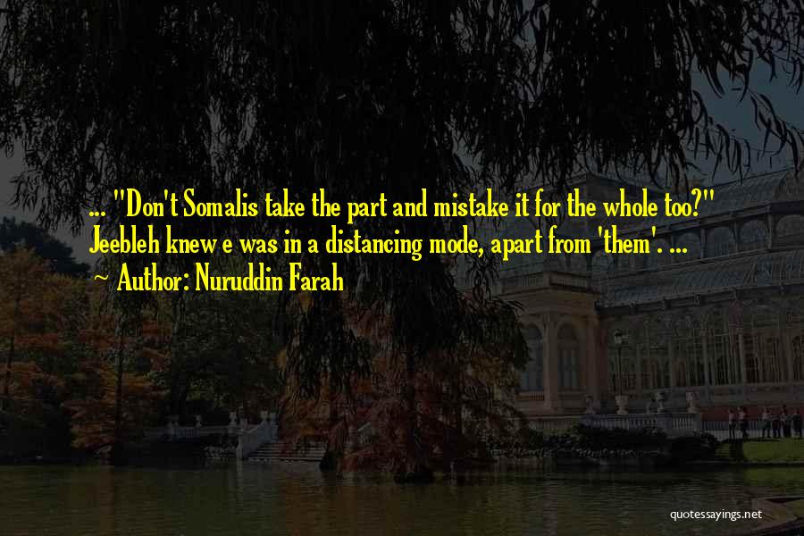 Nuruddin Farah Quotes: ... Don't Somalis Take The Part And Mistake It For The Whole Too? Jeebleh Knew E Was In A Distancing