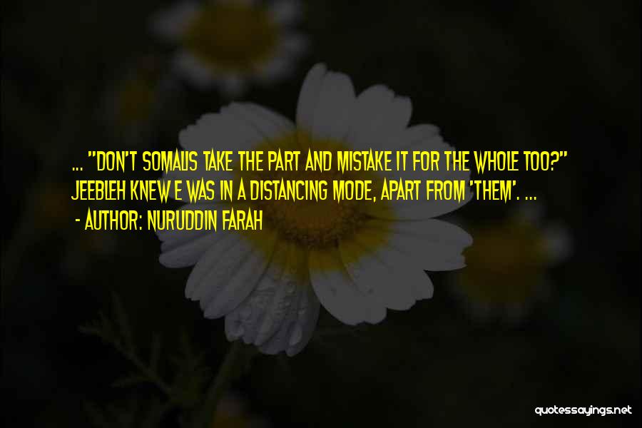 Nuruddin Farah Quotes: ... Don't Somalis Take The Part And Mistake It For The Whole Too? Jeebleh Knew E Was In A Distancing