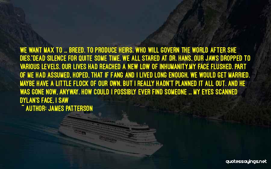 James Patterson Quotes: We Want Max To ... Breed. To Produce Heirs. Who Will Govern The World After She Dies.dead Silence For Quite