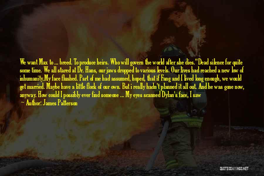 James Patterson Quotes: We Want Max To ... Breed. To Produce Heirs. Who Will Govern The World After She Dies.dead Silence For Quite