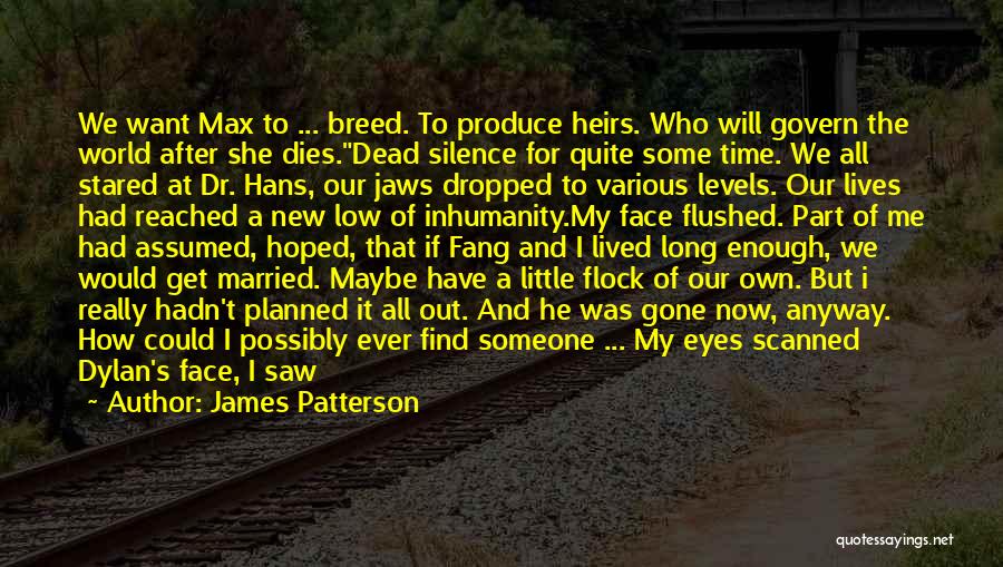 James Patterson Quotes: We Want Max To ... Breed. To Produce Heirs. Who Will Govern The World After She Dies.dead Silence For Quite