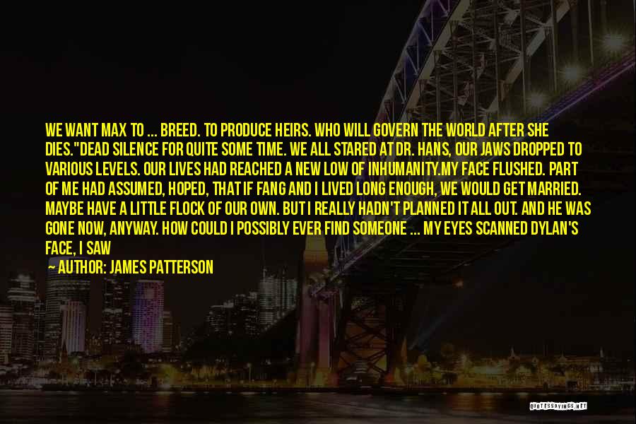 James Patterson Quotes: We Want Max To ... Breed. To Produce Heirs. Who Will Govern The World After She Dies.dead Silence For Quite