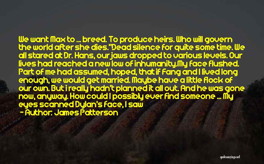 James Patterson Quotes: We Want Max To ... Breed. To Produce Heirs. Who Will Govern The World After She Dies.dead Silence For Quite