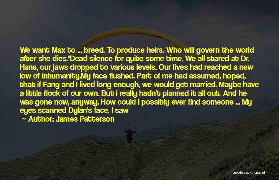 James Patterson Quotes: We Want Max To ... Breed. To Produce Heirs. Who Will Govern The World After She Dies.dead Silence For Quite