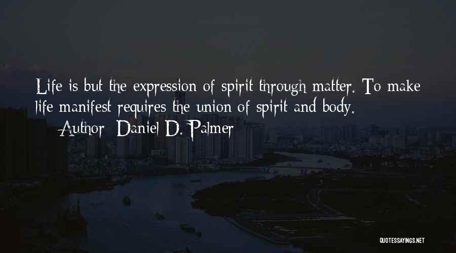 Daniel D. Palmer Quotes: Life Is But The Expression Of Spirit Through Matter. To Make Life Manifest Requires The Union Of Spirit And Body.