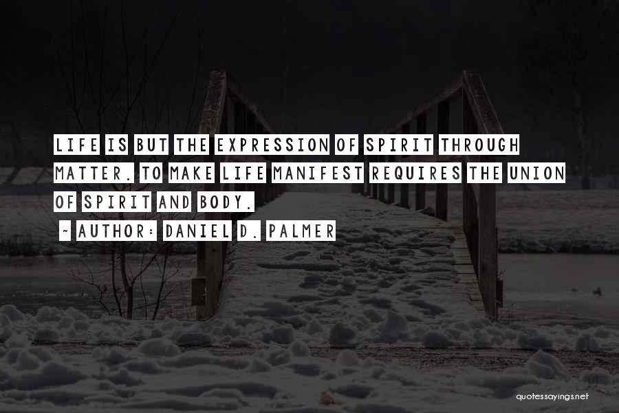 Daniel D. Palmer Quotes: Life Is But The Expression Of Spirit Through Matter. To Make Life Manifest Requires The Union Of Spirit And Body.