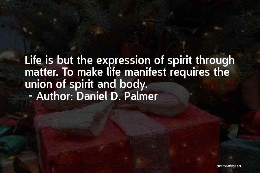 Daniel D. Palmer Quotes: Life Is But The Expression Of Spirit Through Matter. To Make Life Manifest Requires The Union Of Spirit And Body.