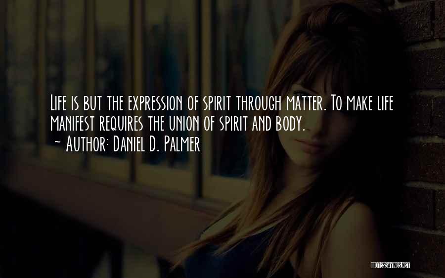 Daniel D. Palmer Quotes: Life Is But The Expression Of Spirit Through Matter. To Make Life Manifest Requires The Union Of Spirit And Body.