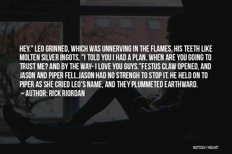 Rick Riordan Quotes: Hey. Leo Grinned, Which Was Unnerving In The Flames, His Teeth Like Molten Silver Ingots. I Told You I Had