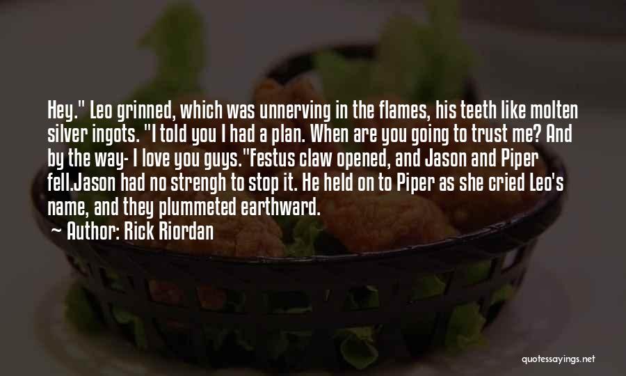 Rick Riordan Quotes: Hey. Leo Grinned, Which Was Unnerving In The Flames, His Teeth Like Molten Silver Ingots. I Told You I Had