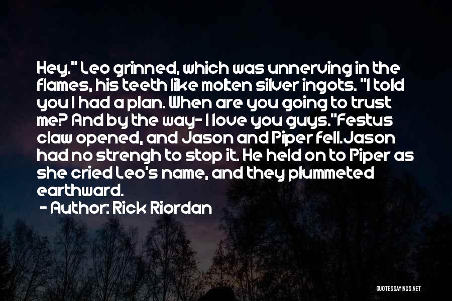 Rick Riordan Quotes: Hey. Leo Grinned, Which Was Unnerving In The Flames, His Teeth Like Molten Silver Ingots. I Told You I Had