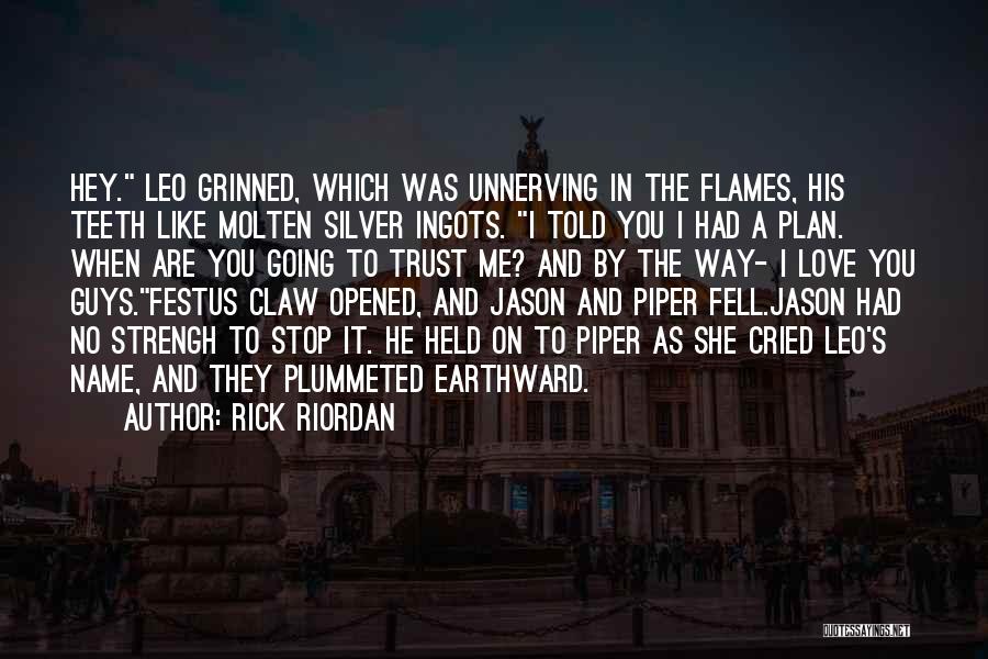 Rick Riordan Quotes: Hey. Leo Grinned, Which Was Unnerving In The Flames, His Teeth Like Molten Silver Ingots. I Told You I Had