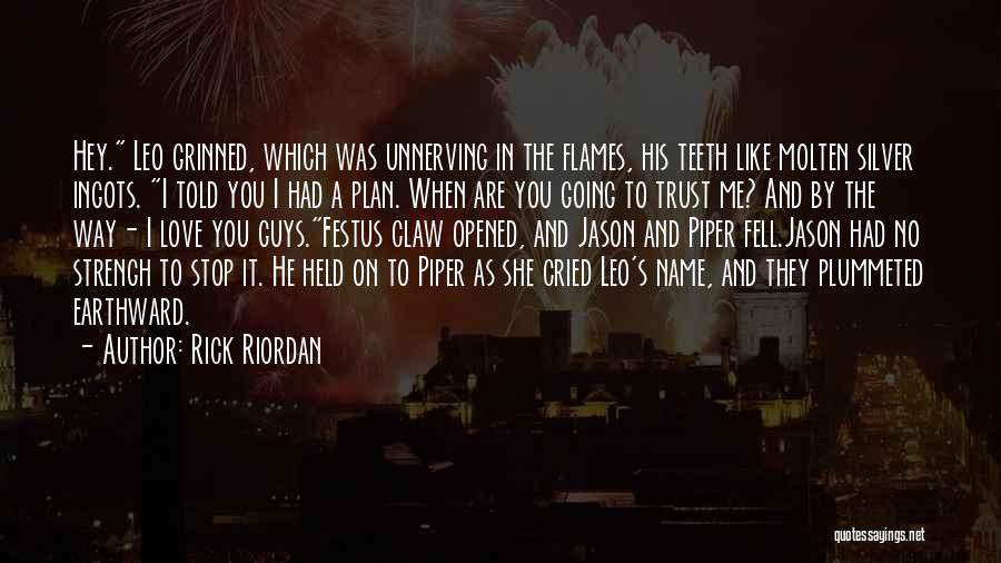 Rick Riordan Quotes: Hey. Leo Grinned, Which Was Unnerving In The Flames, His Teeth Like Molten Silver Ingots. I Told You I Had