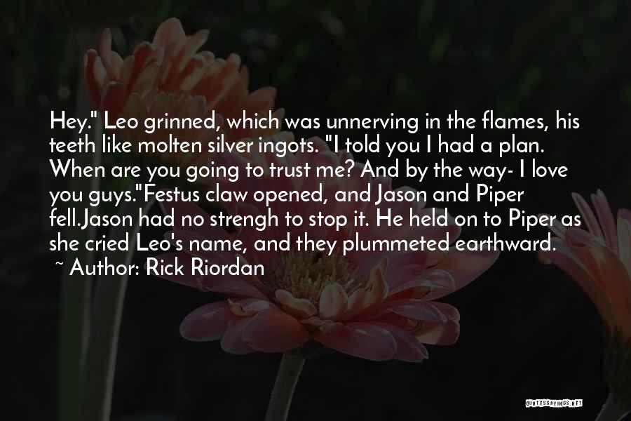 Rick Riordan Quotes: Hey. Leo Grinned, Which Was Unnerving In The Flames, His Teeth Like Molten Silver Ingots. I Told You I Had