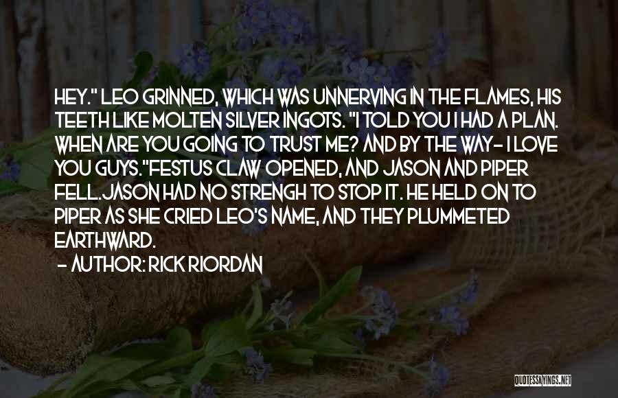 Rick Riordan Quotes: Hey. Leo Grinned, Which Was Unnerving In The Flames, His Teeth Like Molten Silver Ingots. I Told You I Had