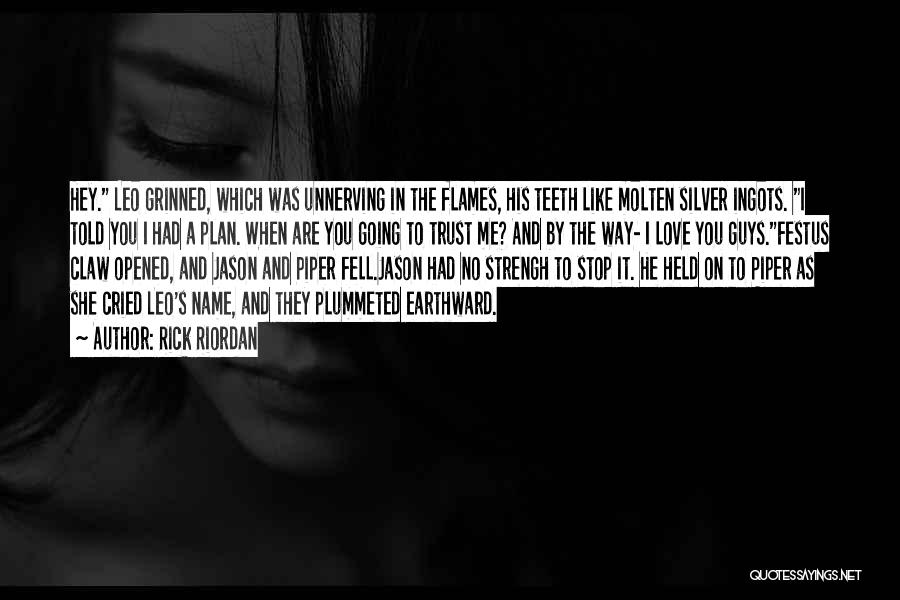 Rick Riordan Quotes: Hey. Leo Grinned, Which Was Unnerving In The Flames, His Teeth Like Molten Silver Ingots. I Told You I Had