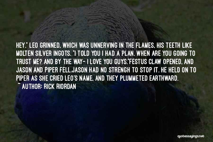 Rick Riordan Quotes: Hey. Leo Grinned, Which Was Unnerving In The Flames, His Teeth Like Molten Silver Ingots. I Told You I Had