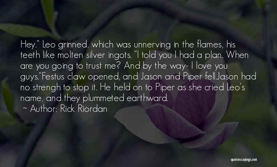 Rick Riordan Quotes: Hey. Leo Grinned, Which Was Unnerving In The Flames, His Teeth Like Molten Silver Ingots. I Told You I Had