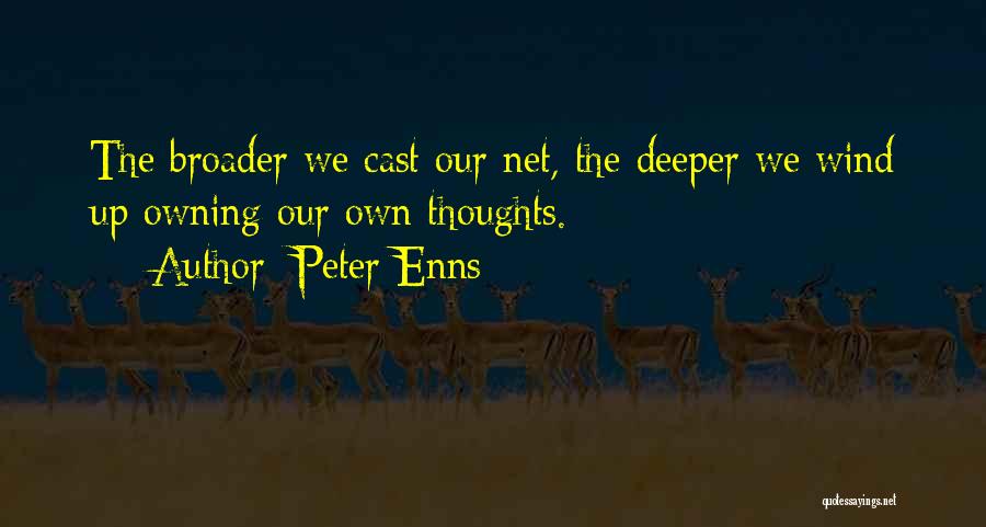 Peter Enns Quotes: The Broader We Cast Our Net, The Deeper We Wind Up Owning Our Own Thoughts.