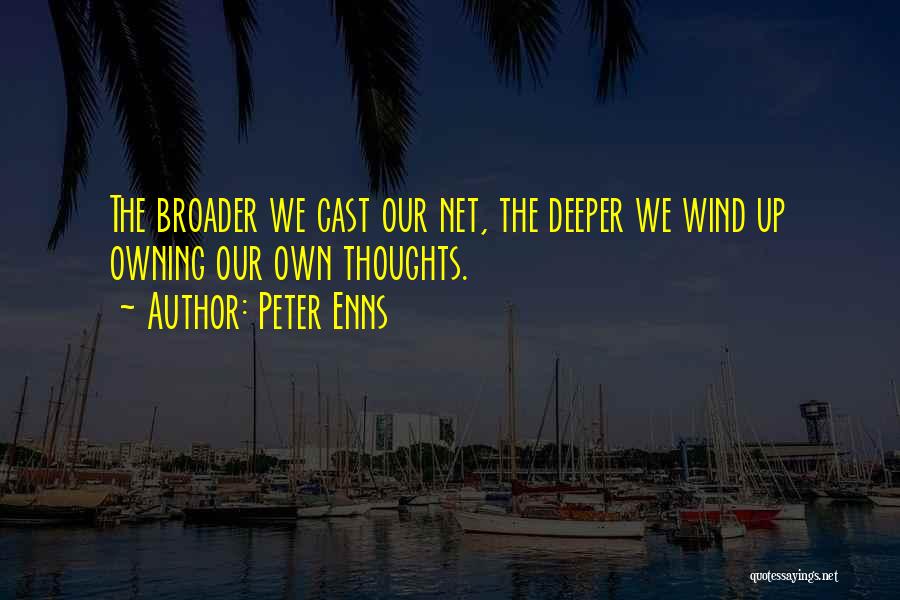 Peter Enns Quotes: The Broader We Cast Our Net, The Deeper We Wind Up Owning Our Own Thoughts.